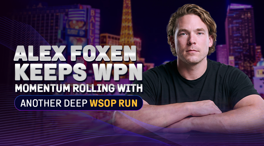 Alex Foxen Keeps WPN Momentum Rolling With Another Deep WSOP Run